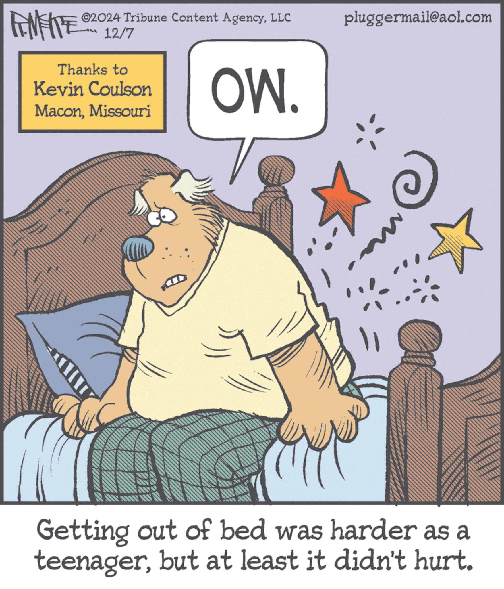 Fiction OCR: FENFITE® 02024 Tribune Content AgencyLLC 12/7 Thanks to Kevin Coulson MaconMissouri OW. pluggermail@aol.com Getting out of bed was harder as a teenagerbut at least it didn't hurt. FENFITE® 02024 Tribune Content AgencyLLC 12/7 Thanks to Kevin Coulson MaconMissouri OW . pluggermail@aol.com Getting out of bed was harder as a teenagerbut at least it didn't hurt .