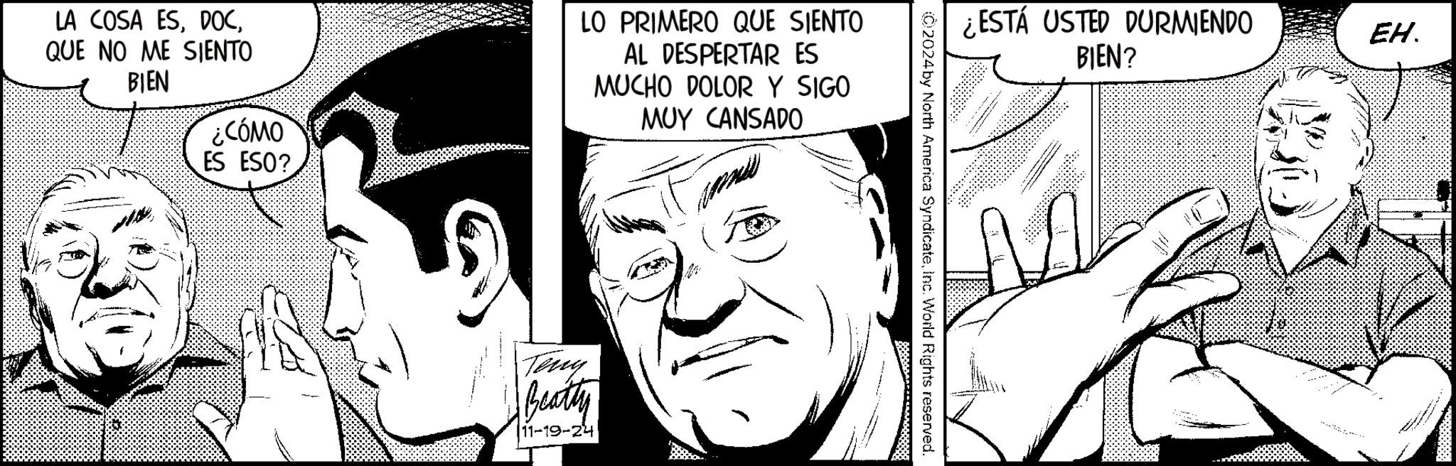 Black-and-white OCR: LA COSA ESQUE NO ME SIENTO BIEN ¿CÓMO ES ESO? LO PRIMERO QUE SIENTO AL DESPERTAR ES MUCHO DOLOR Y SIGO MUY CANSADO Terry Beatty 11-19-24 ¿ESTÁ USTED DURMIENDO BIEN? 02024 by North America SyndicateInc. World Rights reserved. EH. LA COSA ESQUE NO ME SIENTO BIEN ¿ CÓMO ES ESO ? LO PRIMERO QUE SIENTO AL DESPERTAR ES MUCHO DOLOR Y SIGO MUY CANSADO Terry Beatty 11-19-24 ¿ ESTÁ USTED DURMIENDO BIEN ? 02024 by North America SyndicateInc. World Rights reserved . EH .