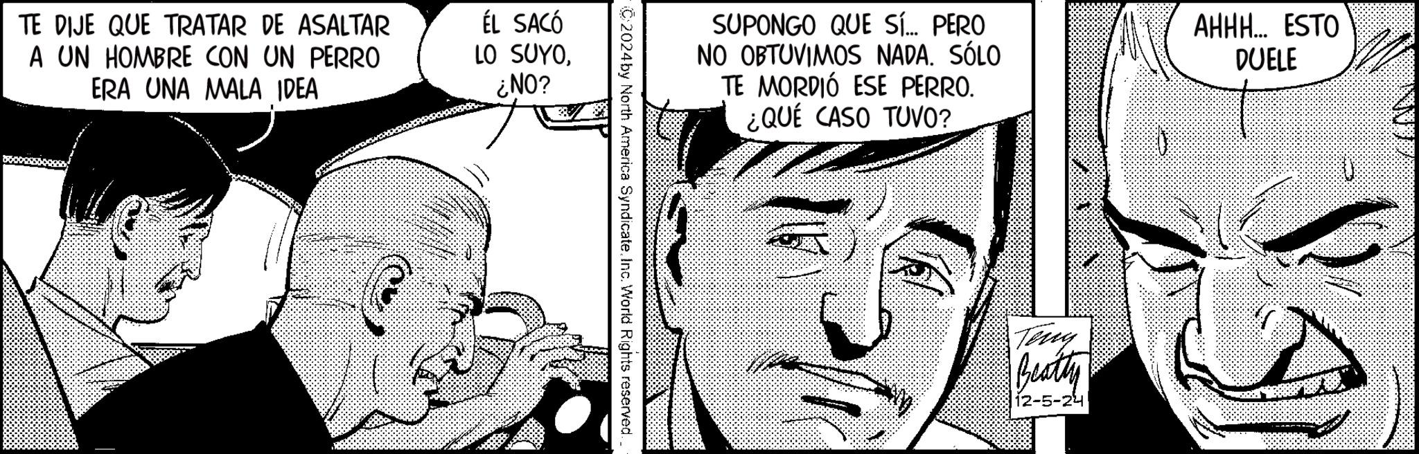 Mammal OCR: TE DIJE QUE TRATAR DE ASALTAR A UN HOMBRE CON UN PERRO ERA UNA MALA IDEA ÉL SACÓ LO SUYO¿NO? SUPONGO QUE SÍ... PERO NO OBTUVIMOS NADA. SÓLO TE MORDIÓ ESE PERRO. ¿QUÉ CASO TUVO? AHHH... ESTO DUELE C2024by North America SyndicateInc. World Rights reserved. Ting Beatty 12-5-24 TE DIJE QUE TRATAR DE ASALTAR A UN HOMBRE CON UN PERRO ERA UNA MALA IDEA ÉL SACÓ LO SUYO¿ NO ? SUPONGO QUE SÍ ... PERO NO OBTUVIMOS NADA . SÓLO TE MORDIÓ ESE PERRO . ¿ QUÉ CASO TUVO ? AHHH ... ESTO DUELE C2024by North America SyndicateInc. World Rights reserved . Ting Beatty 12-5-24