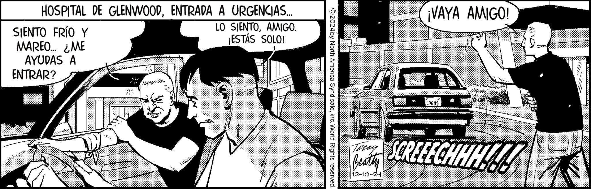 Animation OCR: HOSPITAL DE GLENWOODENTRADA A URGENCIAS... SIENTO FRÍO Y MAREO... ¿ME LO SIENTOAMIGO. ¡ESTÁS SOLO! AYUDAS A ENTRAR? 2024 by North America SyndicateInc. World Rights reserved. ¡VAYA AMIGO! Teny Bay SCREEECHHHU 12-10-24 JUN HOSPITAL DE GLENWOODENTRADA A URGENCIAS ... SIENTO FRÍO Y MAREO ... ¿ ME LO SIENTOAMIGO . ¡ ESTÁS SOLO ! AYUDAS A ENTRAR ? 2024 by North America SyndicateInc. World Rights reserved . ¡ VAYA AMIGO ! Teny Bay SCREEECHHHU 12-10-24 JUN