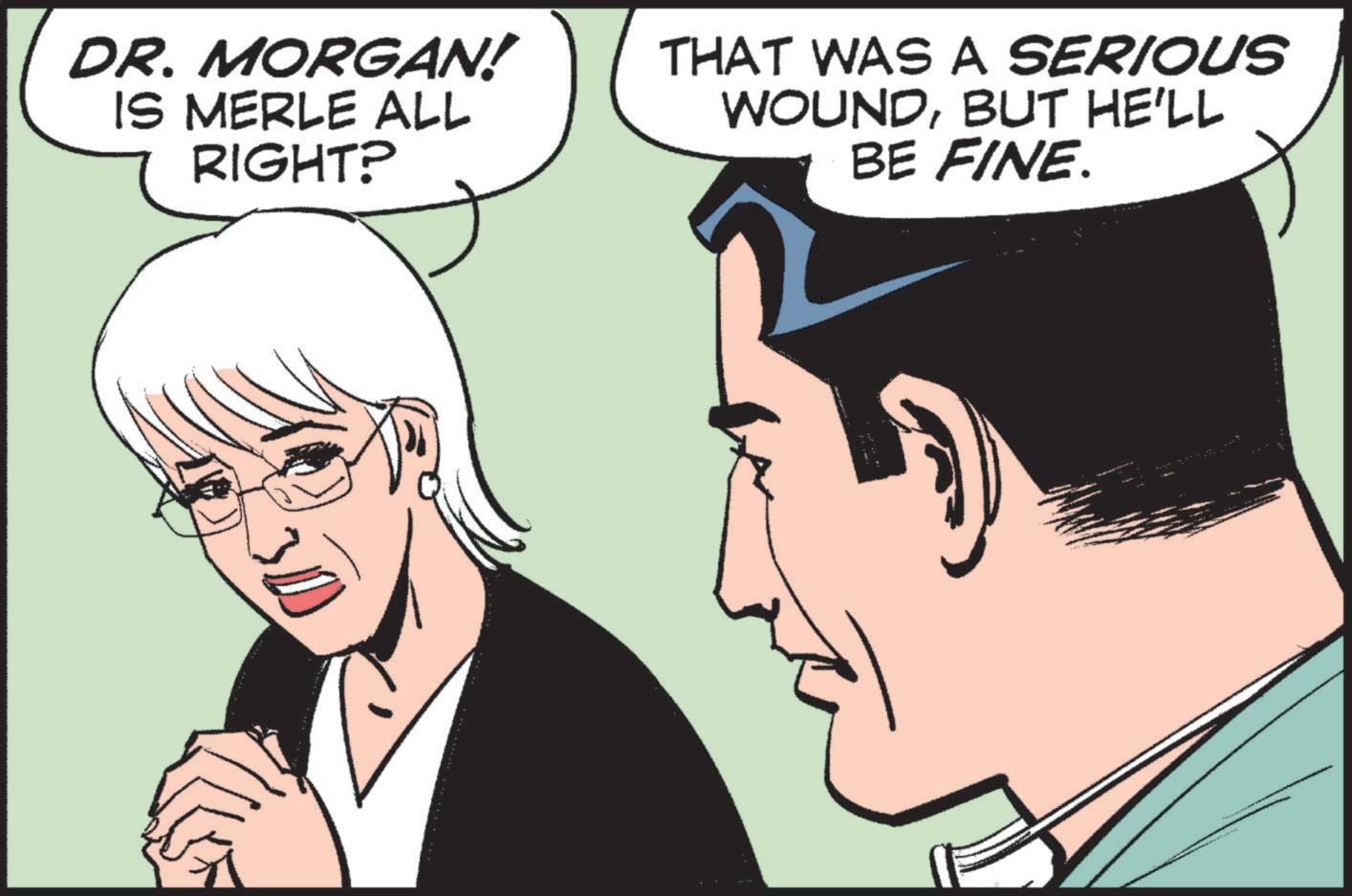 Font OCR: DR. MORGAN! IS MERLE ALL RIGHT? THAT WAS A SERIOUS WOUNDBUT HE'LL BE FINE. DR . MORGAN ! IS MERLE ALL RIGHT ? THAT WAS A SERIOUS WOUNDBUT HE'LL BE FINE .