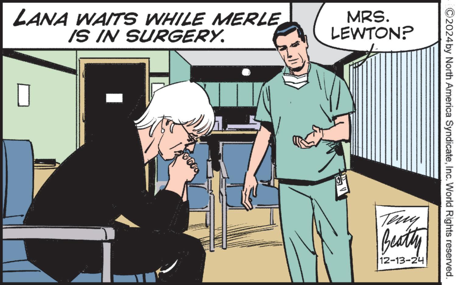 Art OCR: LANA WAITS WHILE MERLE IS IN SURGERY. MRS. LEWTON? ? ©2024 by North America SyndicateInc. World Rights reserved. Teny Beatty 12-13-24 LANA WAITS WHILE MERLE IS IN SURGERY . MRS . LEWTON ? ? © 2024 by North America SyndicateInc. World Rights reserved . Teny Beatty 12-13-24