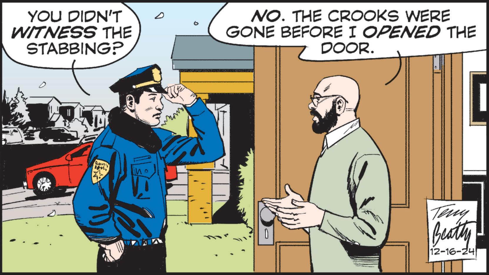 Publication OCR: YOU DIDN'T WITNESS THE STABBING? NO. THE CROOKS WERE GONE BEFORE I OPENED THE DOOR. tinny D Teny Beatty |12-16-24 YOU DIDN'T WITNESS THE STABBING ? NO . THE CROOKS WERE GONE BEFORE I OPENED THE DOOR . tinny D Teny Beatty | 12-16-24