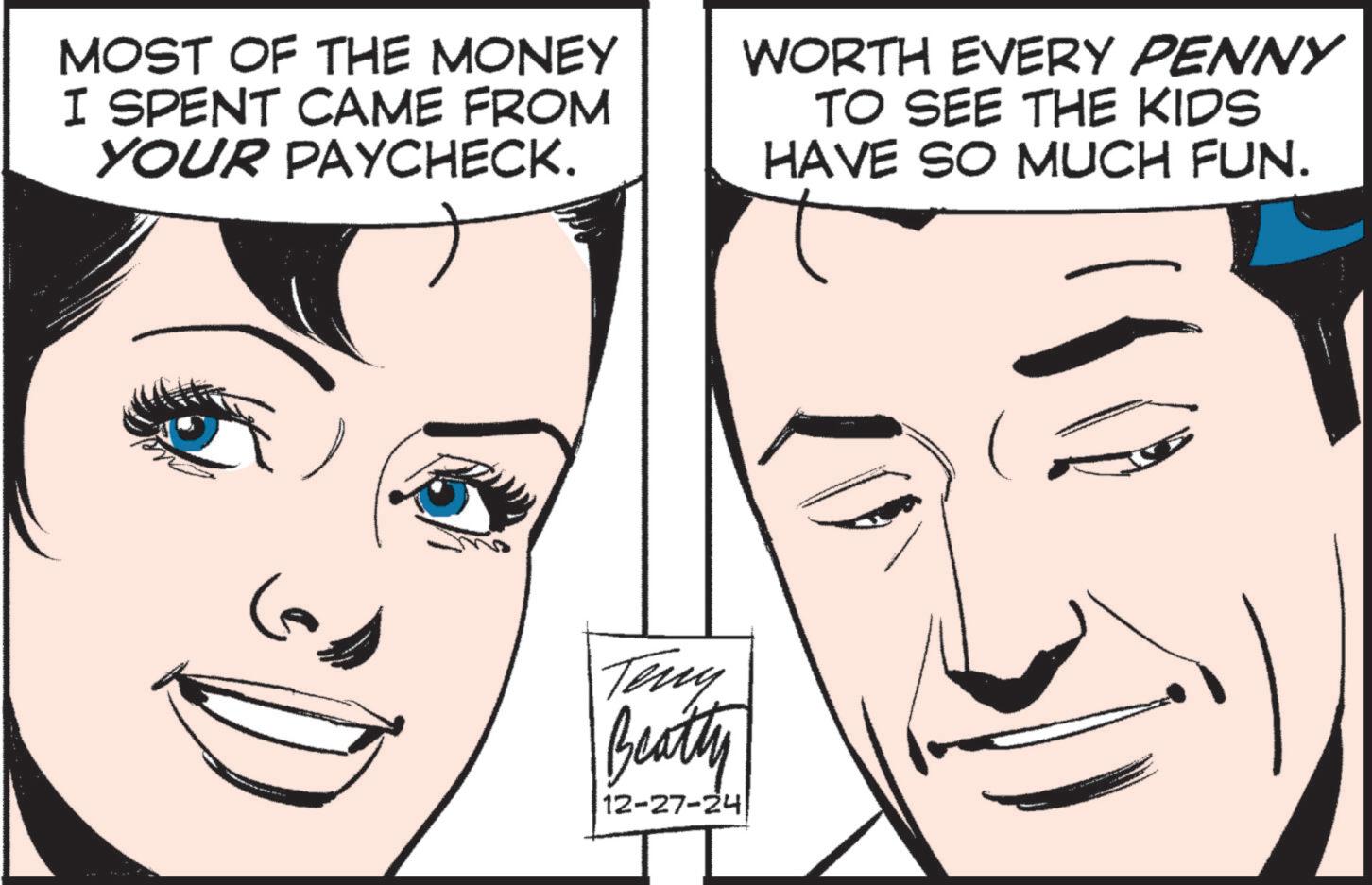Comic book OCR: MOST OF THE MONEY I SPENT CAME FROM YOUR PAYCHECK. WORTH EVERY PENNY TO SEE THE KIDS HAVE SO MUCH FUN. Teny Beatty 12-27-24 MOST OF THE MONEY I SPENT CAME FROM YOUR PAYCHECK . WORTH EVERY PENNY TO SEE THE KIDS HAVE SO MUCH FUN . Teny Beatty 12-27-24