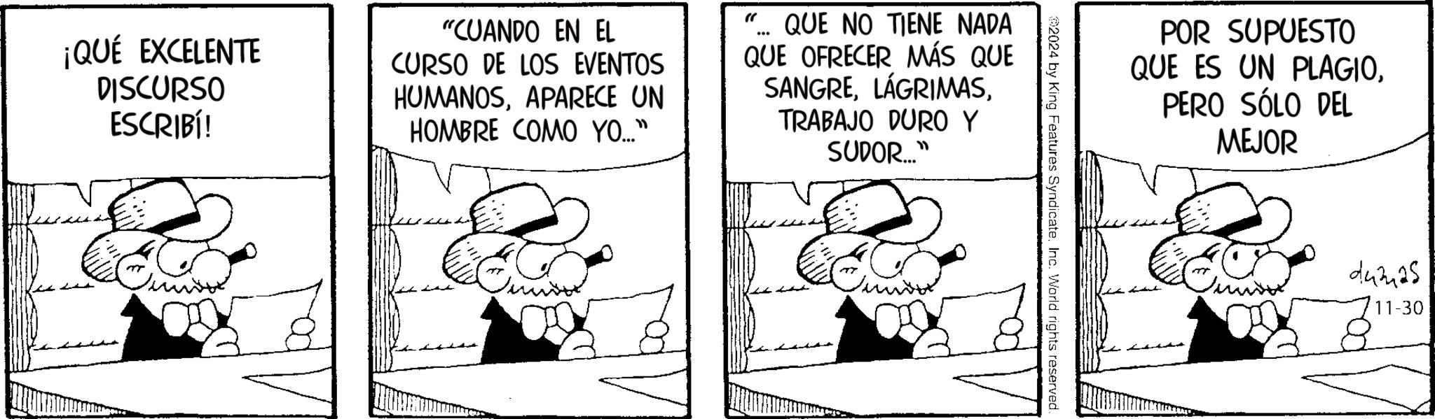 Rectangle OCR: ¡QUÉ EXCELENTE DISCURSO ESCRIBÍ! "CUANDO EN EL CURSO DE LOS EVENTOS HUMANOSAPARECE UN HOMBRE COMO YO..." QUE NO TIENE NADA QUE OFRECER MÁS QUE SANGRETRABAJO DURO Y SUDOR...." POR SUPUESTO QUE ES UN PLAGIOPERO SÓLO DEL MEJOR 2024 by King Features SyndicateInc. World rights reserved. ???? 443425 11-30 ¡ QUÉ EXCELENTE DISCURSO ESCRIBÍ ! " CUANDO EN EL CURSO DE LOS EVENTOS HUMANOSAPARECE UN HOMBRE COMO YO ... " QUE NO TIENE NADA QUE OFRECER MÁS QUE SANGRETRABAJO DURO Y SUDOR .... " POR SUPUESTO QUE ES UN PLAGIOPERO SÓLO DEL MEJOR 2024 by King Features SyndicateInc. World rights reserved . ???? 443425 11-30