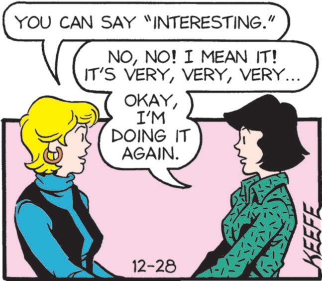 Comics OCR: YOU CAN SAY "INTERESTING." NONO! I MEAN IT! IT'S VERYVERY... OKAYI'M DOING IT AGAIN. 12-28 KEEFE YOU CAN SAY " INTERESTING . " NONO ! I MEAN IT ! IT'S VERYVERY ... OKAYI'M DOING IT AGAIN . 12-28 KEEFE