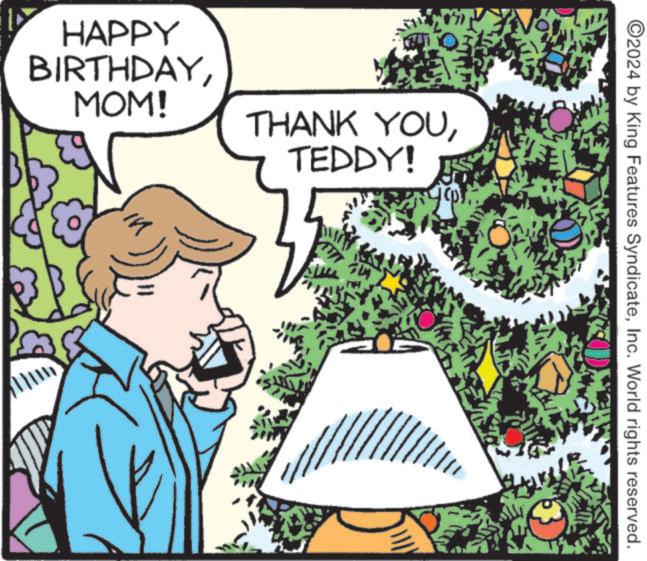 Fiction OCR: HAPPY BIRTHDAYMOM! THANK YOUTEDDY! ©2024 by King Features SyndicateInc. World rights reserved. HAPPY BIRTHDAYMOM ! THANK YOUTEDDY ! © 2024 by King Features SyndicateInc. World rights reserved .