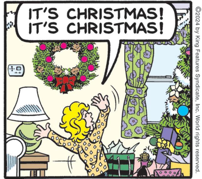 Christmas decoration OCR: ©2024 by King Features SyndicateInc. World rights reserved. IT'S CHRISTMAS! IT'S CHRISTMAS! ?? -- ? © 2024 by King Features SyndicateInc. World rights reserved . IT'S CHRISTMAS ! IT'S CHRISTMAS ! ?? -- ?