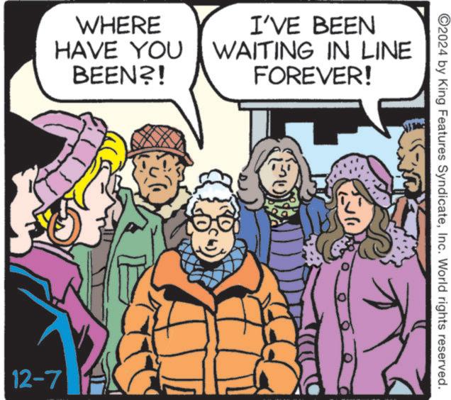 Comic book OCR: WHERE HAVE YOU BEEN?! 12-7 I'VE BEEN WAITING IN LINE FOREVER! ©2024 by King Features SyndicateInc. World rights reserved. WHERE HAVE YOU BEEN ?! 12-7 I'VE BEEN WAITING IN LINE FOREVER ! © 2024 by King Features SyndicateInc. World rights reserved .