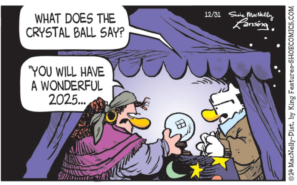 Graphics OCR: 111110 WHAT DOES THE CRYSTAL BALL SAY? DODD "YOU WILL HAVE A WONDERFUL 2025... 12/31 Susie MacNelly Lansing © 24 MacNelly-Dist. by King Features-SHOECOMICS.COM 111110 WHAT DOES THE CRYSTAL BALL SAY ? DODD " YOU WILL HAVE A WONDERFUL 2025 ... 12/31 Susie MacNelly Lansing © 24 MacNelly - Dist . by King Features-SHOECOMICS.COM