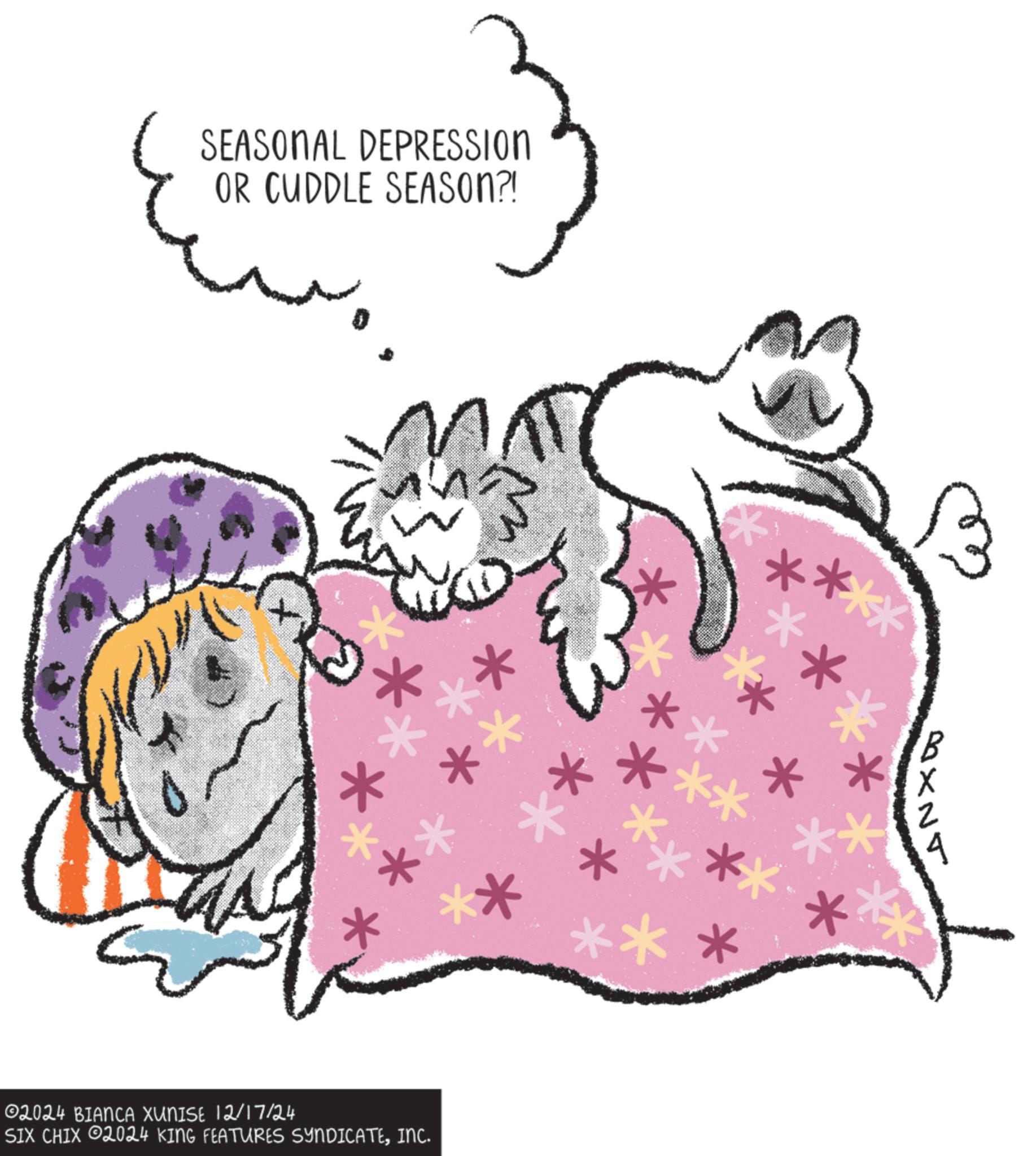 Tail OCR: SEASONAL DEPRESSION OR CUDDLE SEASON?! * * ** * 02024 BIANCA XUNISE 12/17/24 SIX CHIX 2024 KING FEATURES SYNDICATEINC. * * * ***** * * ** * *** XNT SEASONAL DEPRESSION OR CUDDLE SEASON ?! * * ** * 02024 BIANCA XUNISE 12/17/24 SIX CHIX 2024 KING FEATURES SYNDICATEINC . * * * ***** * * ** * *** XNT