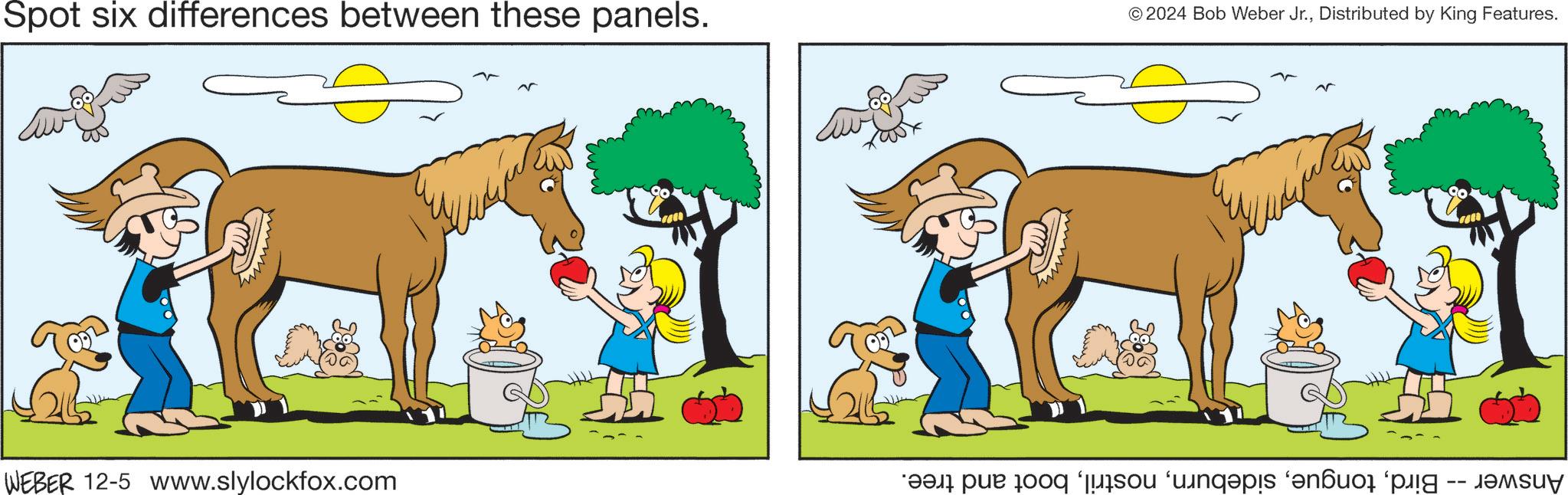 Grass OCR: Spot six differences between these panels. N © 2024 Bob Weber Jr.Distributed by King Features. WEBER 12-5 www.slylockfox.com a par no es el p Spot six differences between these panels . N © 2024 Bob Weber Jr.Distributed by King Features . WEBER 12-5 www.slylockfox.com a par no es el p