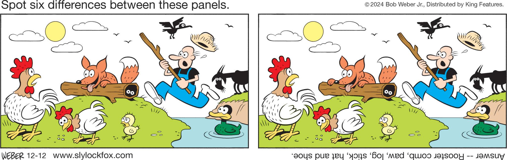 Phasianidae OCR: Spot six differences between these panels. © 2024 Bob Weber Jr.Distributed by King Features. 00 WEBER 12-12 www.slylockfox.com boys pur day of ad quos dolo ??su Spot six differences between these panels . © 2024 Bob Weber Jr.Distributed by King Features . 00 WEBER 12-12 www.slylockfox.com boys pur day of ad quos dolo ?? su