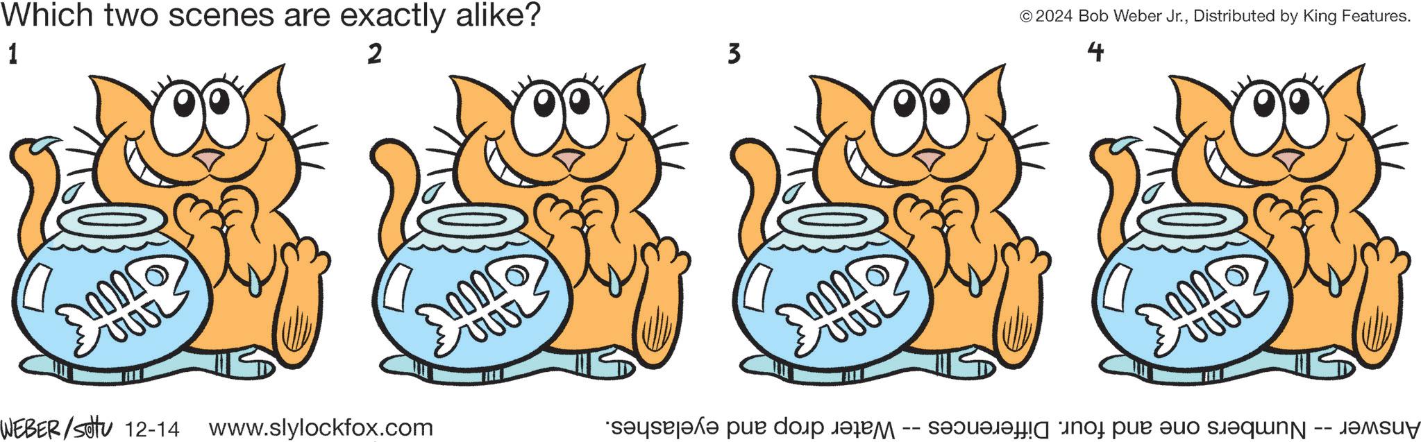 Mode of transport OCR: Which two scenes are exactly alike? 1 2005 2 WEBER/settu 12-14 www.slylockfox.com 3 © 2024 Bob Weber Jr.Distributed by King Features. 4 Answer -- Numbers one and four. Differences -- Water drop and eyelashes. Which two scenes are exactly alike ? 1 2005 2 WEBER / settu 12-14 www.slylockfox.com 3 © 2024 Bob Weber Jr.Distributed by King Features . 4 Answer -- Numbers one and four . Differences -- Water drop and eyelashes .