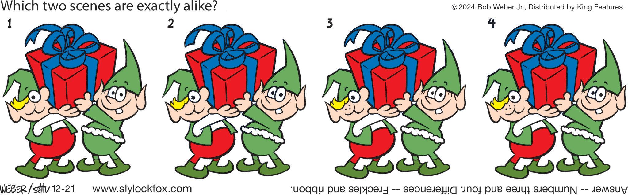People in nature OCR: Which two scenes are exactly alike? 1 2 WEBER/Settu 12-21 www.slylockfox.com 3 © 2024 Bob Weber Jr.Distributed by King Features. 4 Answer -- Numbers three and four. Differences -- Freckles and ribbon. Which two scenes are exactly alike ? 1 2 WEBER / Settu 12-21 www.slylockfox.com 3 © 2024 Bob Weber Jr.Distributed by King Features . 4 Answer -- Numbers three and four . Differences -- Freckles and ribbon .