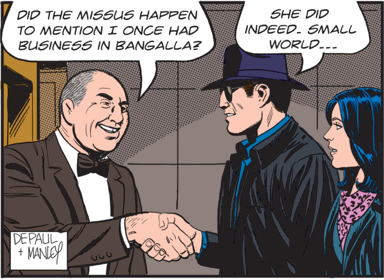 Hat OCR: DID THE MISSUS HAPPEN TO MENTION I ONCE HAD BUSINESS IN BANGALLA? SHE DID INDEED. SMALL WORLD.. DEPAUL MANLEY + 330 DID THE MISSUS HAPPEN TO MENTION I ONCE HAD BUSINESS IN BANGALLA ? SHE DID INDEED . SMALL WORLD .. DEPAUL MANLEY + 330