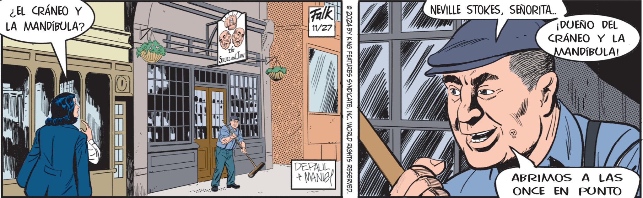 Window OCR: ¿EL CRÁNEO Y LA MANDIBULA? ???? AAAF The SKULL and JAW Falk 11/27 © 2024 BY KING FEATURES SYNDICATEINC. WORLD RIGHTS RESERVED. DEPAUL + MANLEY NEVILLE STOKESSEÑORITA... ¡DUEÑO DEL CRÁNEO Y LA MANDIBULA! ABRIMOS A LAS ONCE EN PUNTO ¿ EL CRÁNEO Y LA MANDIBULA ? ? ??? AAAF The SKULL and JAW Falk 11/27 © 2024 BY KING FEATURES SYNDICATEINC . WORLD RIGHTS RESERVED . DEPAUL + MANLEY NEVILLE STOKESSEÑORITA ... ¡ DUEÑO DEL CRÁNEO Y LA MANDIBULA ! ABRIMOS A LAS ONCE EN PUNTO