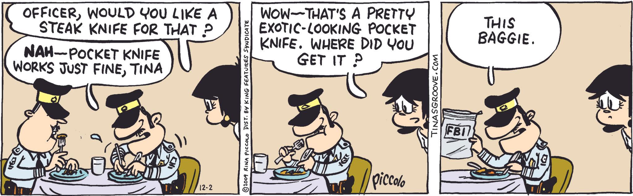 Happy OCR: OFFICERWOULD YOU LIKE A STEAK KNIFE FOR THAT ? NAH-POCKET KNIFE WORKS JUST FINETINA WOW THAT'S A PRETTY EXOTIC-LOOKING POCKET KNIFE. WHERE DID YOU GET IT? 12-2 piccolo TINASGROOVE.COM FBI THIS BAGGIE. OFFICERWOULD YOU LIKE A STEAK KNIFE FOR THAT ? NAH - POCKET KNIFE WORKS JUST FINETINA WOW THAT'S A PRETTY EXOTIC - LOOKING POCKET KNIFE . WHERE DID YOU GET IT ? 12-2 piccolo TINASGROOVE.COM FBI THIS BAGGIE .
