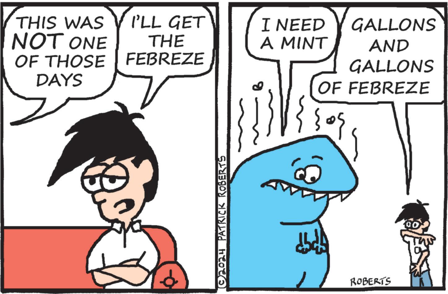 Photo caption OCR: THIS WAS NOT ONE OF THOSE DAYS I'LL GET THE FEBREZE I NEED A MINT GALLONS AND GALLONS © 2024 PATRICK ROBERTS OF FEBREZE ROBERTS THIS WAS NOT ONE OF THOSE DAYS I'LL GET THE FEBREZE I NEED A MINT GALLONS AND GALLONS © 2024 PATRICK ROBERTS OF FEBREZE ROBERTS