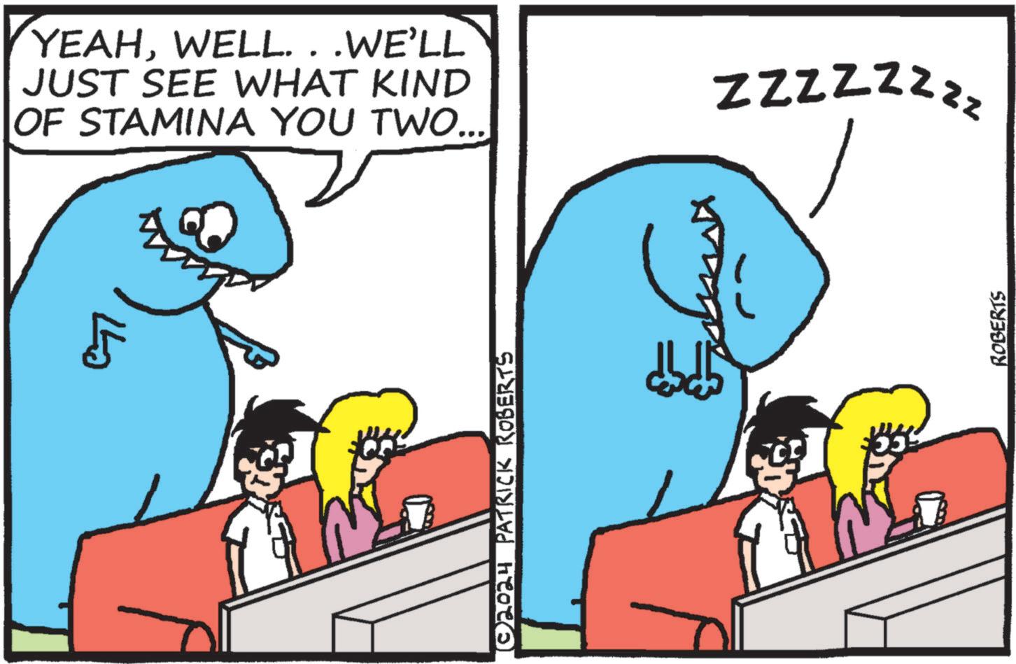 Cartoon OCR: YEAHWELL. . .WE'LL JUST SEE WHAT KIND OF STAMINA YOU TWO... © 2024 PATRICK ROBERTS ZZZZZZZZ ROBERTS YEAHWELL . . .WE'LL JUST SEE WHAT KIND OF STAMINA YOU TWO ... © 2024 PATRICK ROBERTS ZZZZZZZZ ROBERTS