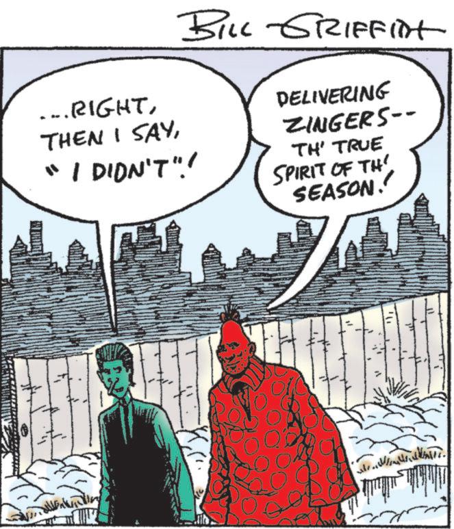 Animated cartoon OCR: BILL GRIFFINt ... RIGHT"I DIDN'T"! DELIVERING ZINGERS-- TH' TRUE SPIRIT OF TH SEASON! 7./??????¢+ht??. BILL GRIFFINt ... RIGHTTHEN I SAY" I DIDN'T " ! DELIVERING ZINGERS-- TH ' TRUE SPIRIT OF TH SEASON ! 7. / ???? ?? ¢ +ht ?? .