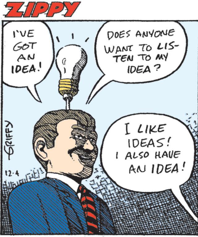 Drawing OCR: ZIPPY I'VE GOT AN IDEA! DOES ANYONE WANT TO LIS- TEN TO MY IDEA? GRIFFY 12.4 I LIKE IDEAS! I ALSO HAVE AN IDEA! wwww ZIPPY I'VE GOT AN IDEA ! DOES ANYONE WANT TO LIS- TEN TO MY IDEA ? GRIFFY 12.4 I LIKE IDEAS ! I ALSO HAVE AN IDEA ! wwww