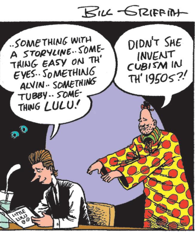 Window OCR: BILL GRIFFITH ..SOMETHING WITH A STORYLINE.. SOME- THING EASY ON TH' EYES.. SOMETHING ALVIN.. SOMETHING TUBBY.. SOME- THING LULU! DIDN'T SHE INVENT CUBISM IN TH' 19505?! LITTLE LUW 00 b BILL GRIFFITH ..SOMETHING WITH A STORYLINE .. SOME- THING EASY ON TH ' EYES .. SOMETHING ALVIN .. SOMETHING TUBBY .. SOME- THING LULU ! DIDN'T SHE INVENT CUBISM IN TH ' 19505 ?! LITTLE LUW 00 b