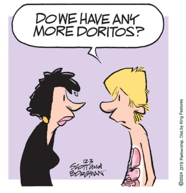 Rectangle OCR: DO WE HAVE ANY MORE DORITOS? 12.3 SCOTT and BORGMAN ©2024 ZITS Partnership. Dist. by King Features DO WE HAVE ANY MORE DORITOS ? 12.3 SCOTT and BORGMAN © 2024 ZITS Partnership . Dist . by King Features
