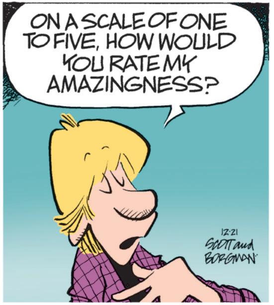 Graphics OCR: ON A SCALE OF ONE TO FIVEHOW WOULD YOU RATE MY AMAZINGNESS? IZ-ZI SCOTT and BORGMAN ON A SCALE OF ONE TO FIVEHOW WOULD YOU RATE MY AMAZINGNESS ? IZ - ZI SCOTT and BORGMAN