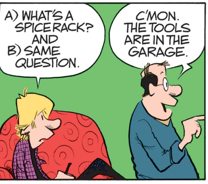 Photo caption OCR: A) WHAT'S A SPICE RACK? AND B) SAME QUESTION. C'MON. THE TOOLS ARE IN THE GARAGE. A ) WHAT'S A SPICE RACK ? AND B ) SAME QUESTION . C'MON . THE TOOLS ARE IN THE GARAGE .