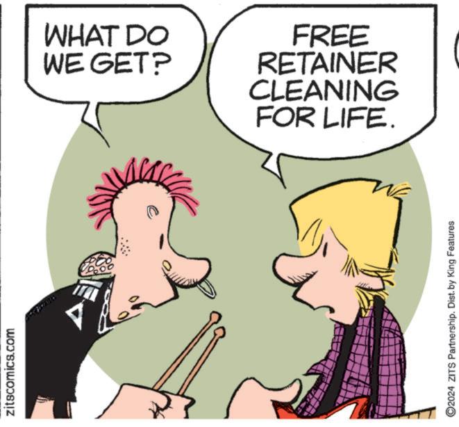 Graphics OCR: zitscomics.com 00 WHAT DO WE GET? FREE RETAINER CLEANING FOR LIFE. ©2024 ZITS Partnership. Dist. by King Features zitscomics.com 00 WHAT DO WE GET ? FREE RETAINER CLEANING FOR LIFE . © 2024 ZITS Partnership . Dist . by King Features
