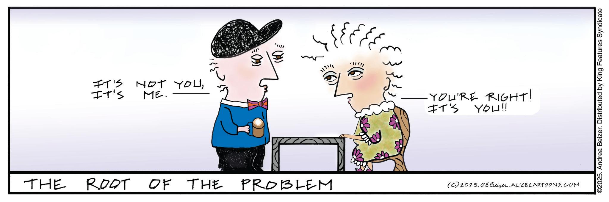 Fictional character OCR: IT'S It's NOT YOUME. ????? ??? ?? ?? ?? ?? In -YOU'RE RIGHT! IT'S YOU!! THE ROOT OF THE PROBLEM (C) 2025.QeBeizer. ALICE CARTOONS.COM ©2025. Andrea Beizer. Distributed by King Features Syndicate IT'S It's NOT YOUME . ????? ??? ?? ?? ?? ?? In -YOU'RE RIGHT ! IT'S YOU !! THE ROOT OF THE PROBLEM ( C ) 2025.QeBeizer . ALICE CARTOONS.COM © 2025 . Andrea Beizer . Distributed by King Features Syndicate