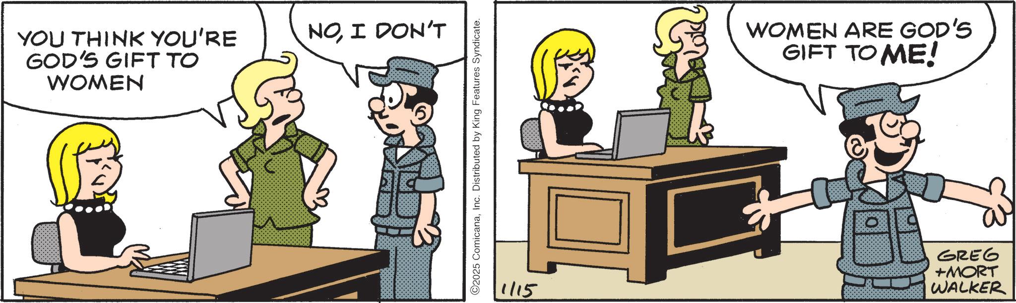 Animated cartoon OCR: YOU THINK YOU'RE GOD'S GIFT TO WOMEN NOI DON'T ©2025 ComicanaInc. Distributed by King Features Syndicate. WOMEN ARE GOD'S GIFT TO ME! 1/15 GREG +MORT WALKER YOU THINK YOU'RE GOD'S GIFT TO WOMEN NOI DON'T © 2025 ComicanaInc. Distributed by King Features Syndicate . WOMEN ARE GOD'S GIFT TO ME ! 1/15 GREG + MORT WALKER