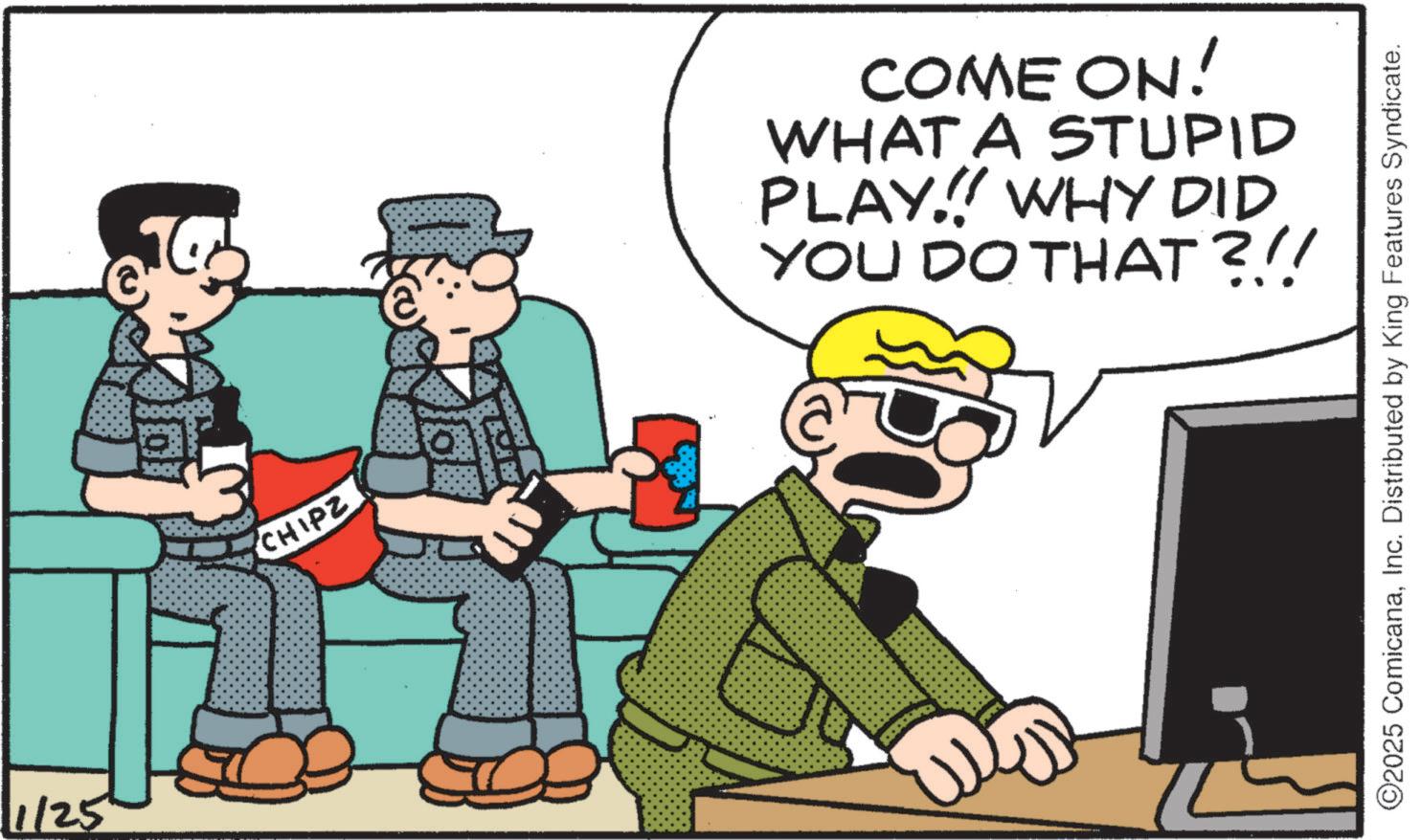 Comic book OCR: 1/25 CHIPZ COME ON! WHAT A STUPID PLAY!! WHY DID YOU DO THAT?!! ©2025 ComicanaInc. Distributed by King Features Syndicate. 1/25 CHIPZ COME ON ! WHAT A STUPID PLAY !! WHY DID YOU DO THAT ? !! © 2025 ComicanaInc. Distributed by King Features Syndicate .