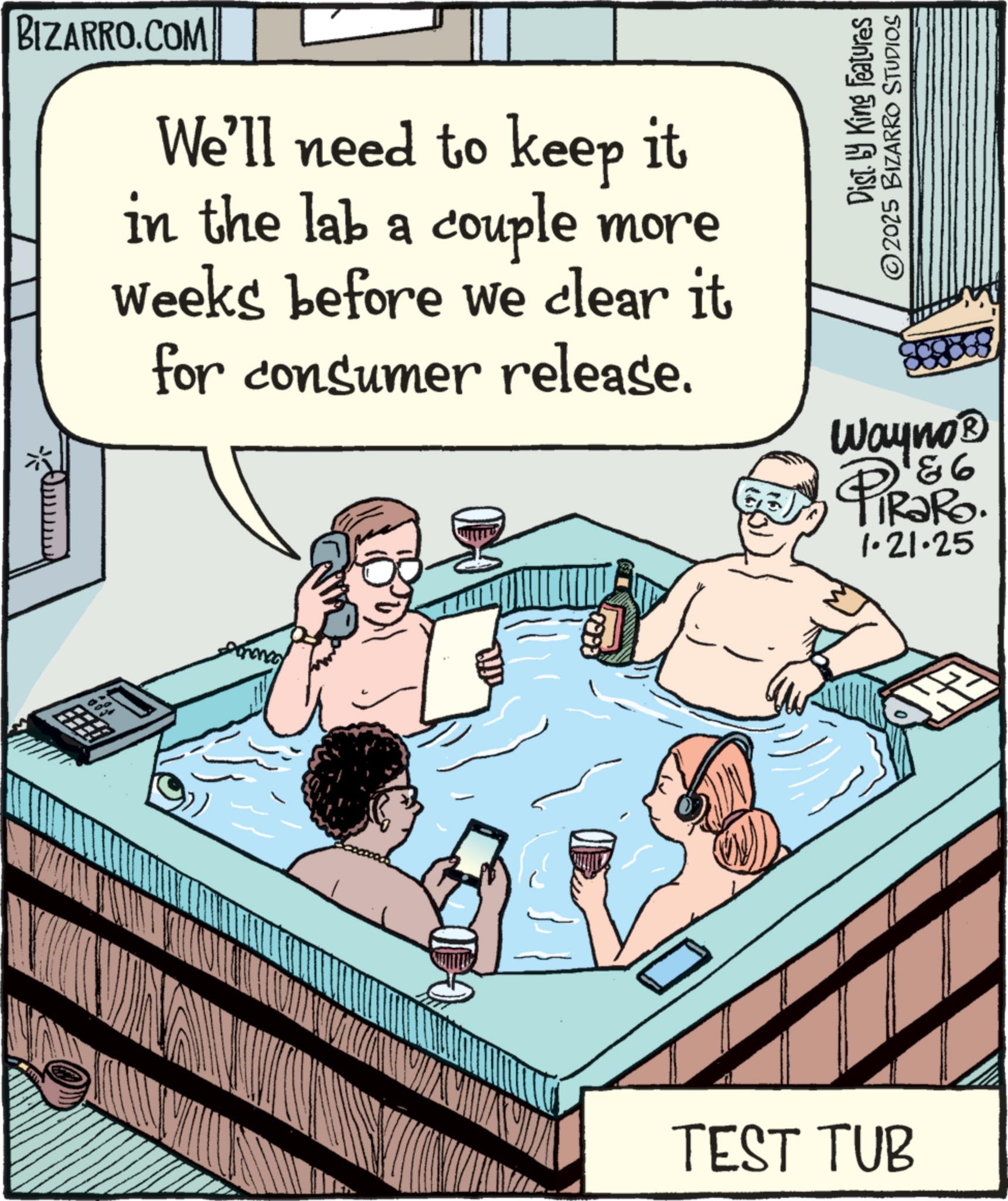 Humour OCR: BIZARRO.COM We'll need to keep it in the lab a couple more weeks before we clear it for consumer release. Dist. by King Features ©2025 BIZARRO STUDIOS 186 Wayno? PiRaRo. 1.21.25 • ING TEST TUB BIZARRO.COM We'll need to keep it in the lab a couple more weeks before we clear it for consumer release . Dist . by King Features © 2025 BIZARRO STUDIOS 186 Wayno? PiRaRo . 1.21.25 • ING TEST TUB