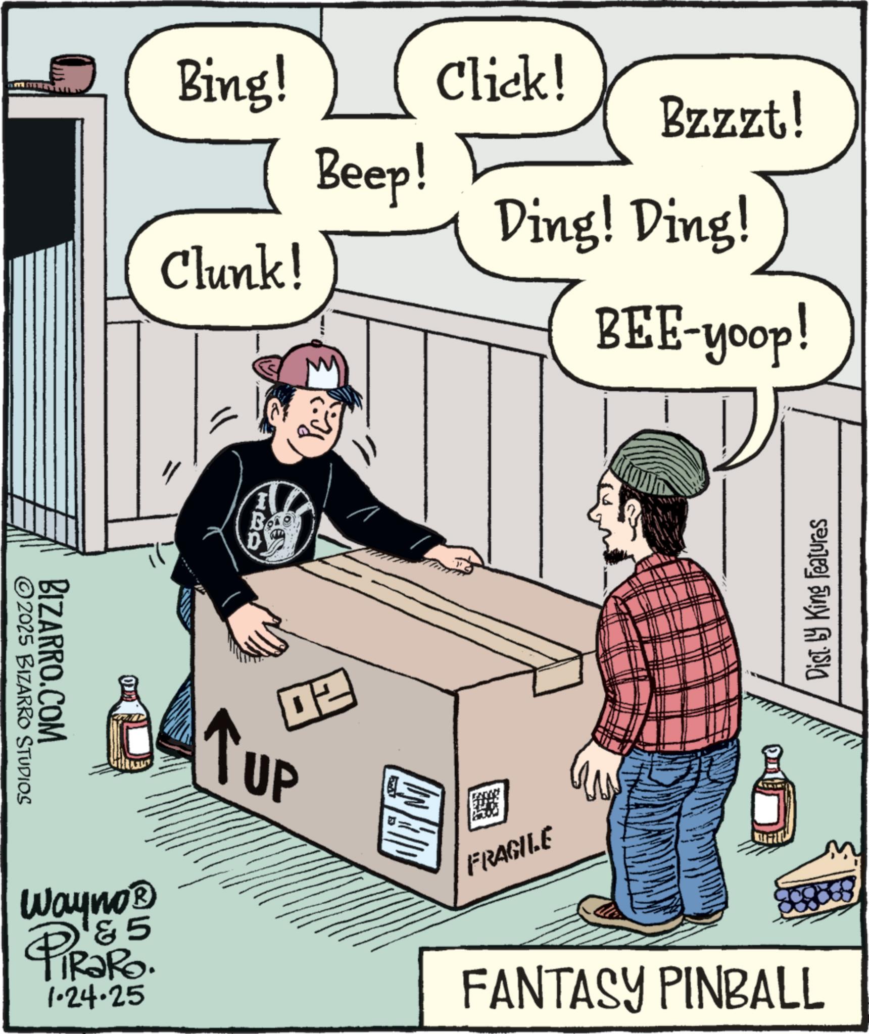 Animation OCR: Bing! Clunk! Beep! BIZARRO.COM ©2025 BIZARRO STUDIOS D2 BAT UP Wayno? 5 PiRaRo. 1.24.25 FRAGILE Click! Bzzzt! Ding! Ding! BEE-yoop! FANTASY PINBALL Dist. by King Features Bing ! Clunk ! Beep ! BIZARRO.COM © 2025 BIZARRO STUDIOS D2 BAT UP Wayno? 5 PiRaRo . 1.24.25 FRAGILE Click ! Bzzzt ! Ding ! Ding ! BEE - yoop ! FANTASY PINBALL Dist . by King Features