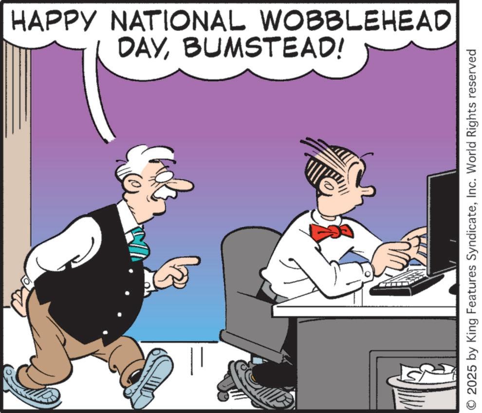 Graphics OCR: DAYBUMSTEAD! HAPPY NATIONAL WOBBLEHEAD © 2025 by King Features SyndicateInc. World Rights reserved DAYBUMSTEAD ! HAPPY NATIONAL WOBBLEHEAD © 2025 by King Features SyndicateInc. World Rights reserved