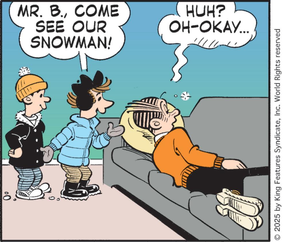 Fictional character OCR: SNOWMAN! SEE OUR MR. B.COME HUH? OH-OKAY... 2025 by King Features SyndicateInc. World Rights reserved SNOWMAN ! SEE OUR MR . B.COME HUH ? OH - OKAY ... 2025 by King Features SyndicateInc. World Rights reserved