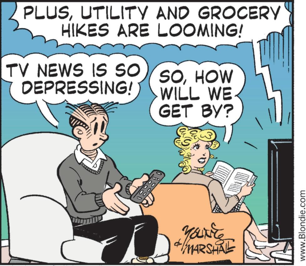 Publication OCR: PLUSUTILITY AND GROCERY HIKES ARE LOOMING! TV NEWS IS SO SOHOW DEPRESSING! WILL WE GET BY? 188 YOLKIES +MARSHAL www www.Blondie.com PLUSUTILITY AND GROCERY HIKES ARE LOOMING ! TV NEWS IS SO SOHOW DEPRESSING ! WILL WE GET BY ? 188 YOLKIES + MARSHAL www www.Blondie.com