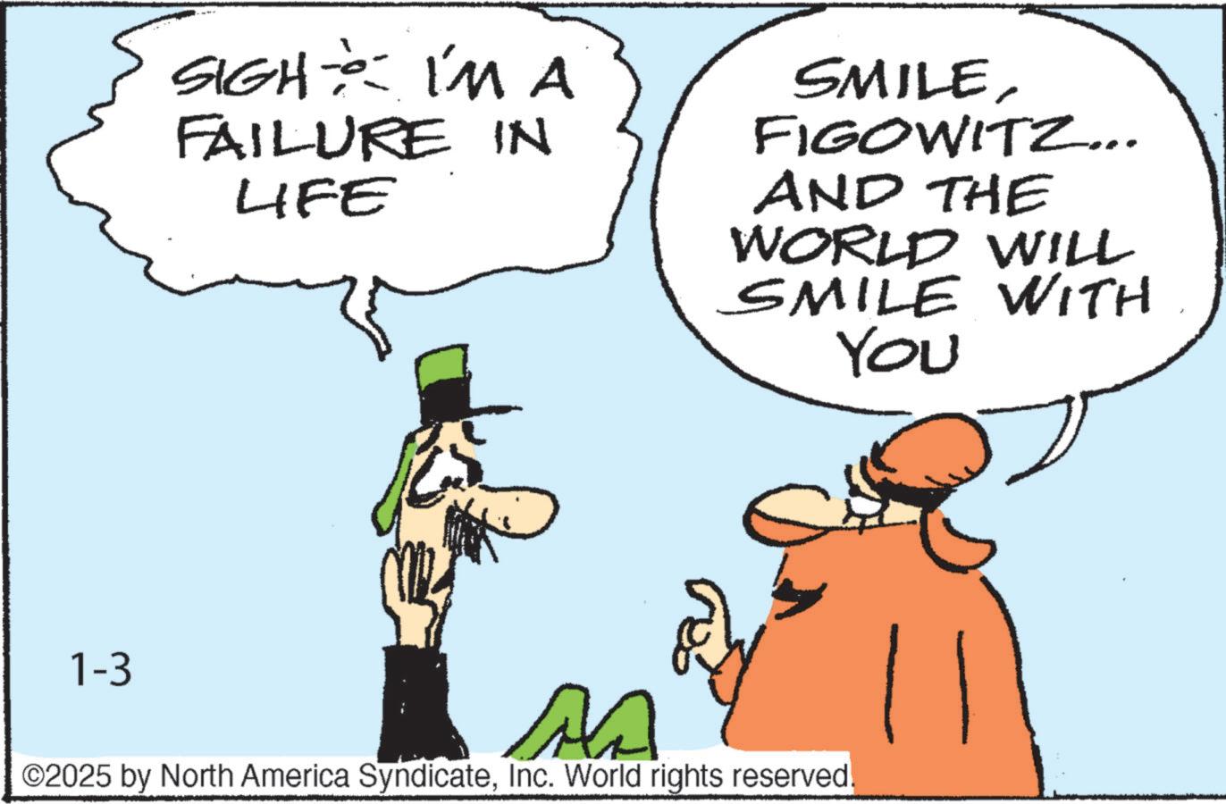 Fiction OCR: SIGHT I'M A FAILURE IN LIFE SMILEFIGOWITZ... AND THE WORLD WILL SMILE WITH You 1-3 AA ©2025 by North America SyndicateInc. World rights reserved. SIGHT I'M A FAILURE IN LIFE SMILEFIGOWITZ ... AND THE WORLD WILL SMILE WITH You 1-3 AA © 2025 by North America SyndicateInc. World rights reserved .