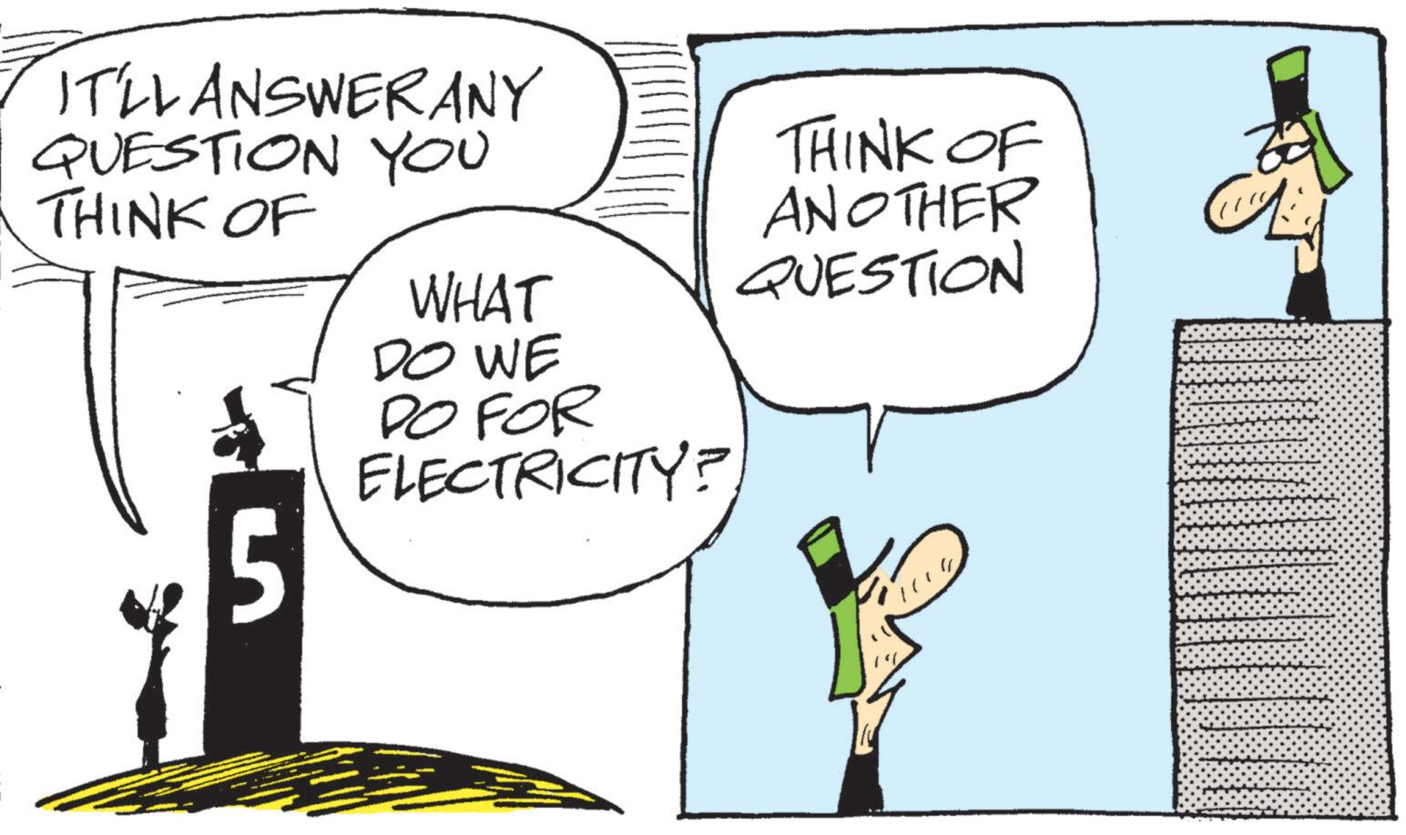 Graphics OCR: IT'LL ANSWERANY QUESTION YOU THINK OF WHAT DO WE DO FOR ELECTRICITY? 5 THINK OF ANOTHER QUESTION IT'LL ANSWERANY QUESTION YOU THINK OF WHAT DO WE DO FOR ELECTRICITY ? 5 THINK OF ANOTHER QUESTION