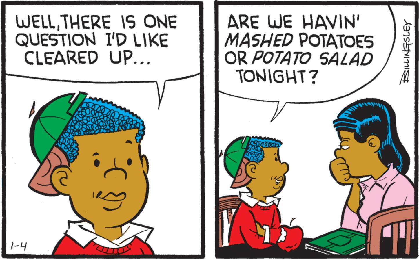 Animation OCR: 1-4 WELLTHERE IS ONE QUESTION I'D LIKE CLEARED UP... ARE WE HAVIN' MASHED POTATOES OR POTATO SALAD TONIGHT? BILLINGSLEY 1-4 WELLTHERE IS ONE QUESTION I'D LIKE CLEARED UP ... ARE WE HAVIN ' MASHED POTATOES OR POTATO SALAD TONIGHT ? BILLINGSLEY