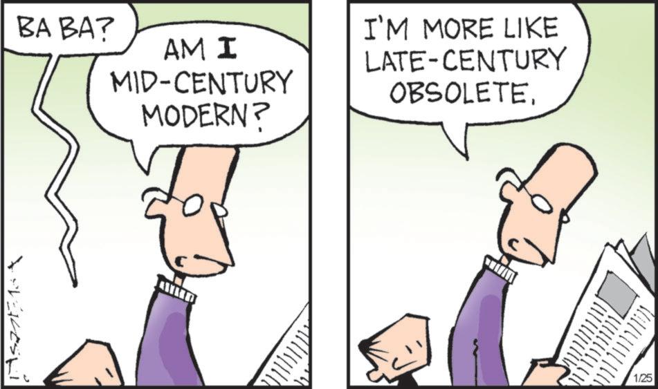 Fiction OCR: Asz11313 BA BA? AM I MID-CENTURY MODERN? I'M MORE LIKE LATE-CENTURY OBSOLETE. 1/25 Asz11313 BA BA ? AM I MID - CENTURY MODERN ? I'M MORE LIKE LATE - CENTURY OBSOLETE . 1/25
