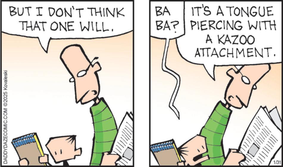 Animated cartoon OCR: DADDYD YDAZECOMIC 02025 MIC.COM Kovalesk BUT I DON'T THINK THAT ONE WILL. BA IT'S A TONGUE BAP PIERCING WITH A KAZOO ATTACHMENT. ! ! ! ! ! ! 1/31 DADDYD YDAZECOMIC 02025 MIC.COM Kovalesk BUT I DON'T THINK THAT ONE WILL . BA IT'S A TONGUE BAP PIERCING WITH A KAZOO ATTACHMENT . ! ! ! ! ! ! 1/31