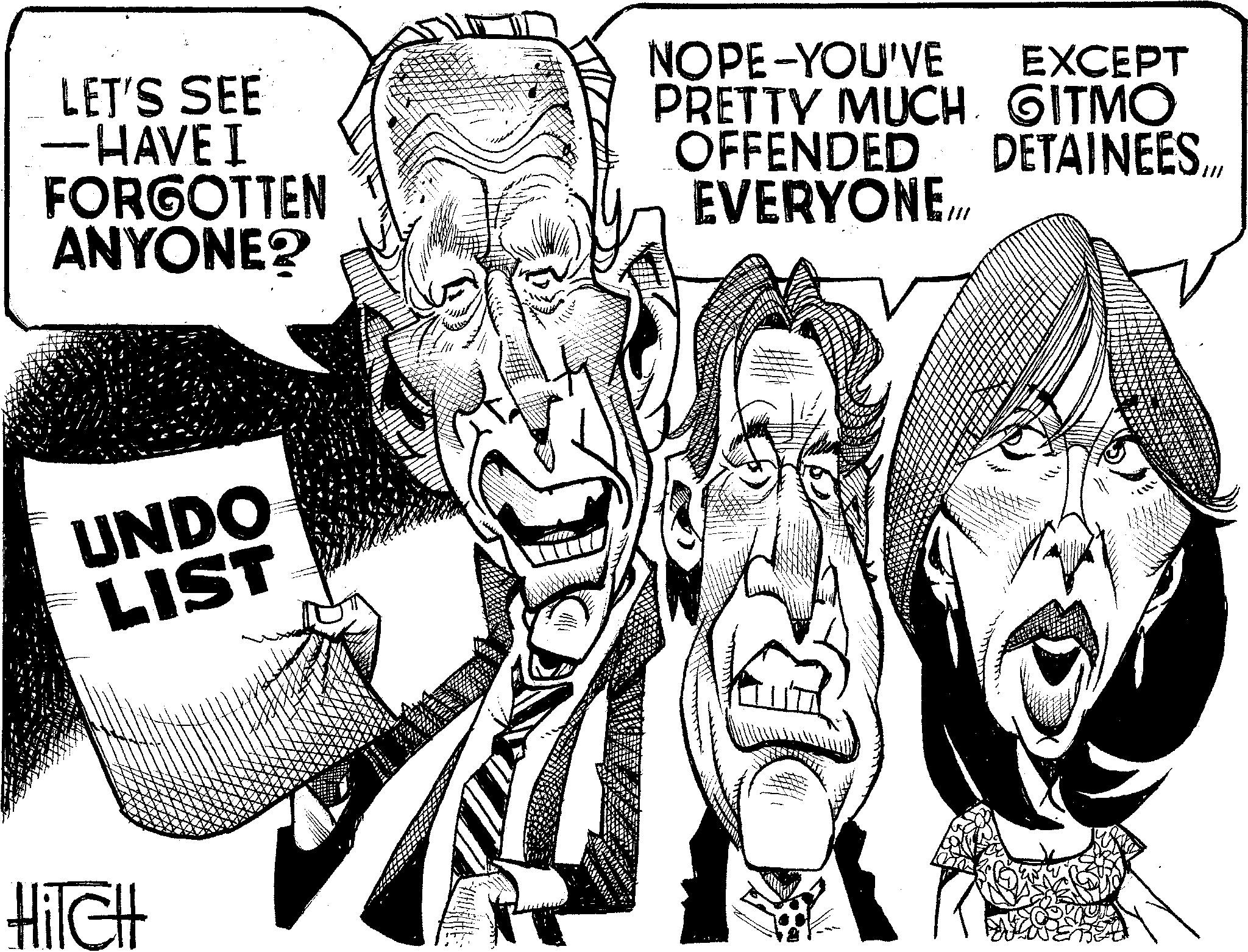 Photo caption OCR: LET'S SEE -HAVE I FORGOTTEN ANYONE? NOPE-YOU'VE EXCEPT PRETTY MUCH GITMO OFFENDED DETAINEES.... EVERYONE././ UNDO LIST HilcH IT LET'S SEE -HAVE I FORGOTTEN ANYONE ? NOPE - YOU'VE EXCEPT PRETTY MUCH GITMO OFFENDED DETAINEES .... EVERYONE././ UNDO LIST HilcH IT