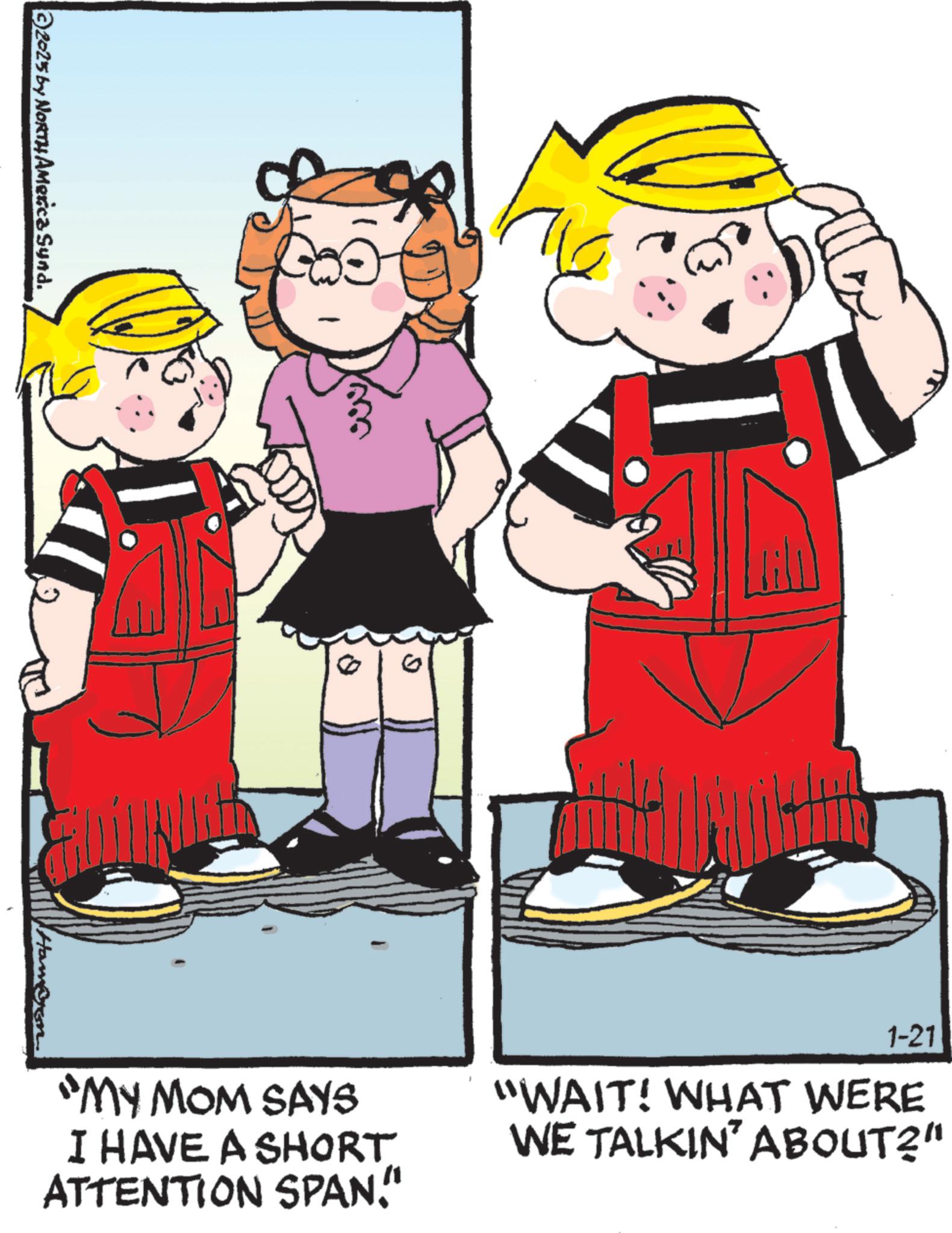 Child OCR: 2023 by NORTH America Synd. "MY MOM SAYS I HAVE A SHORT ATTENTION SPAN." 1-21 "WAIT! WHAT WERE WE TALKIN' ABOUT?" 2023 by NORTH America Synd . " MY MOM SAYS I HAVE A SHORT ATTENTION SPAN . " 1-21 " WAIT ! WHAT WERE WE TALKIN ' ABOUT ? "