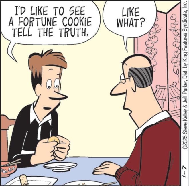 Debate OCR: A FORTUNE COOKIE I'D LIKE TO SEE LIKE WHAT? TELL THE TRUTH. 01 1-7 ©2025 Steve Kelley & Jeff ParkerInc. A FORTUNE COOKIE I'D LIKE TO SEE LIKE WHAT ? TELL THE TRUTH . 01 1-7 © 2025 Steve Kelley & Jeff ParkerDist . by King Features Syndicate