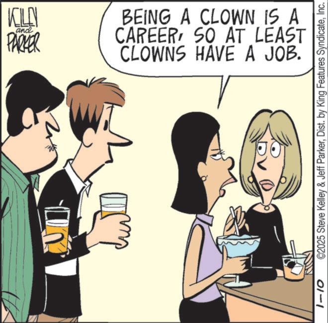 Drinking OCR: 1-10 KILLN and PARKER BEING A CLOWN IS A CAREERSO AT LEAST CLOWNS HAVE A JOB. ©2025 Steve Kelley & Jeff ParkerInc. 1-10 KILLN and PARKER BEING A CLOWN IS A CAREERSO AT LEAST CLOWNS HAVE A JOB . © 2025 Steve Kelley & Jeff ParkerDist . by King Features Syndicate