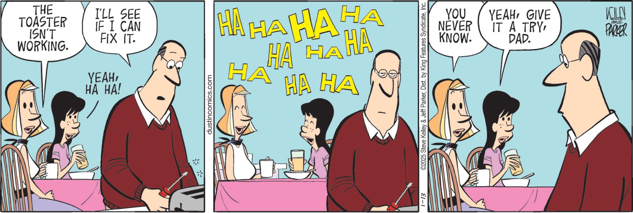 Debate OCR: THE TOASTER ISN'T WORKING. I'LL SEE IF I CAN FIX IT. YEAHHA HA! dustincomics.com HAHAHAHA HAGAHA HA HA HA 1-13 ©2025 Steve Kelley & Jeff ParkerInc. YOU NEVER KNOW. YEAHGIVE IT A TRY PAP. KILN and PARKER THE TOASTER ISN'T WORKING . I'LL SEE IF I CAN FIX IT . YEAHHA HA ! dustincomics.com HAHAHAHA HAGAHA HA HA HA 1-13 © 2025 Steve Kelley & Jeff ParkerDist . by King Features SyndicateInc. YOU NEVER KNOW . YEAHGIVE IT A TRY PAP . KILN and PARKER