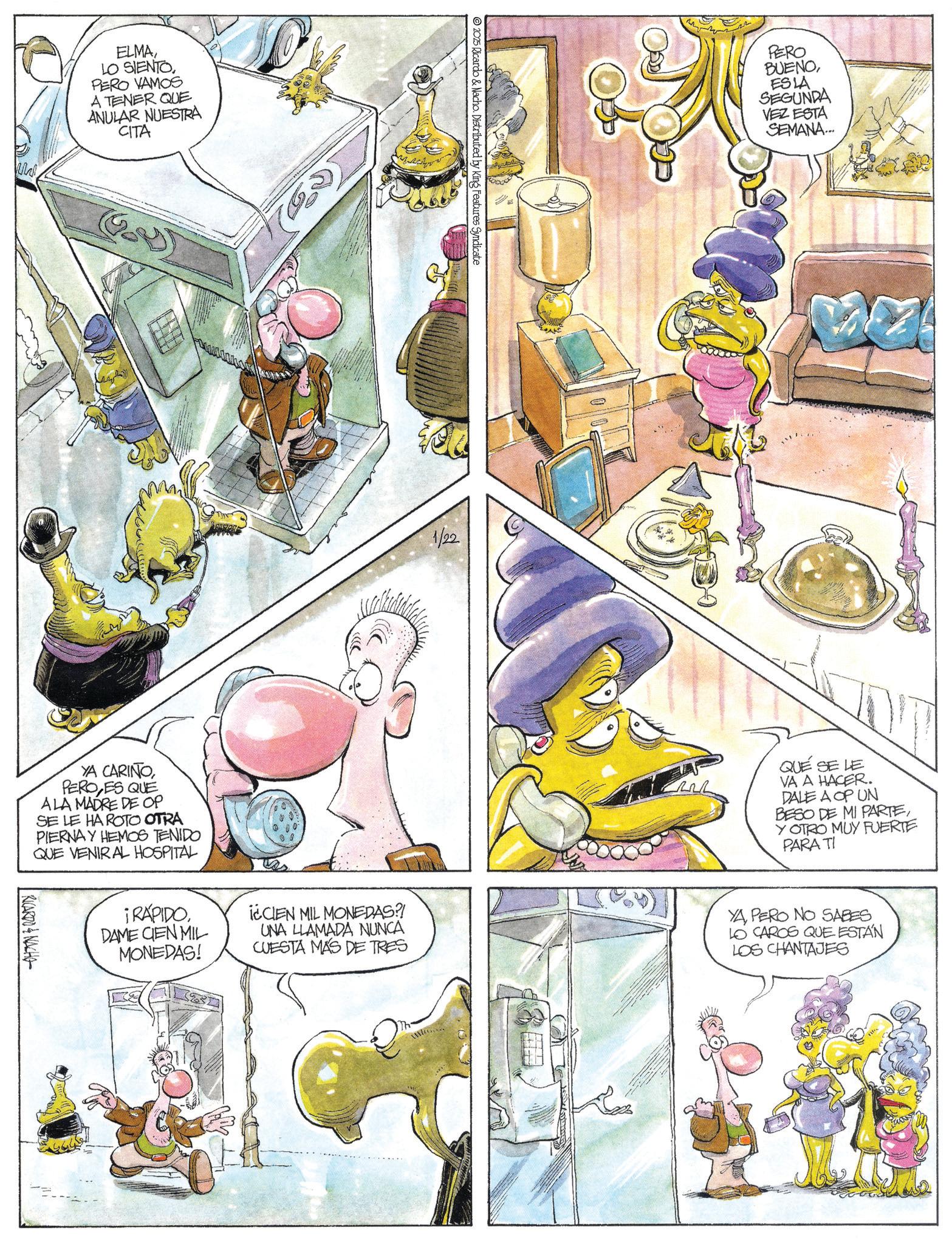 Animation OCR: ELMAPERO VAMOS A TENER QUE ANULAR NUESTRA CITA 2025 Ricardo & Nacho. Distributed by King Features Syndicate 03 1/22 PERO BUENOESLA SEGUNDA VEZ ESTA SEMANA... W QUE SE LE VA A HACER. DALE A OP UN BESO DE MI PARTEY OTRO MUY FUERTE PARA TI ¡RÁPIDO. DAME CIEN MIL MONEDAS! i¿CIEN MIL MONEDAS?! UNA LLAMADA NUNCA CUESTA MAS DE TRES YAPERO NO SABES LO CAROS QUE ESTÁN LOS CHANTAJES YA CARIÑOPERO ES QUE ALA MADRE DE OP SE LE HA ROTO OTRA PIERNA Y HEMOS TENIDO QUE VENIRAL HOSPITAL RICARDO & NACHO ELMALO SIENTOPERO VAMOS A TENER QUE ANULAR NUESTRA CITA 2025 Ricardo & Nacho . Distributed by King Features Syndicate 03 1/22 PERO BUENOESLA SEGUNDA VEZ ESTA SEMANA ... W QUE SE LE VA A HACER . DALE A OP UN BESO DE MI PARTEY OTRO MUY FUERTE PARA TI ¡ RÁPIDO . DAME CIEN MIL MONEDAS ! i¿CIEN MIL MONEDAS ?! UNA LLAMADA NUNCA CUESTA MAS DE TRES YAPERO NO SABES LO CAROS QUE ESTÁN LOS CHANTAJES YA CARIÑOPERO ES QUE ALA MADRE DE OP SE LE HA ROTO OTRA PIERNA Y HEMOS TENIDO QUE VENIRAL HOSPITAL RICARDO & NACHO